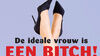 De ideale vrouw is een bitch!